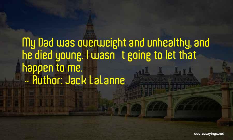 Jack LaLanne Quotes: My Dad Was Overweight And Unhealthy, And He Died Young. I Wasn't Going To Let That Happen To Me.