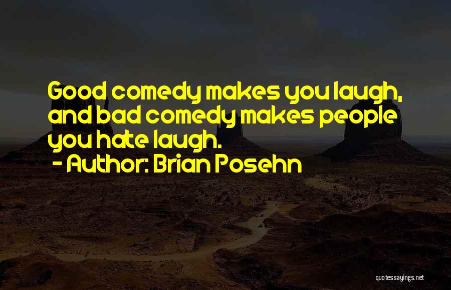 Brian Posehn Quotes: Good Comedy Makes You Laugh, And Bad Comedy Makes People You Hate Laugh.