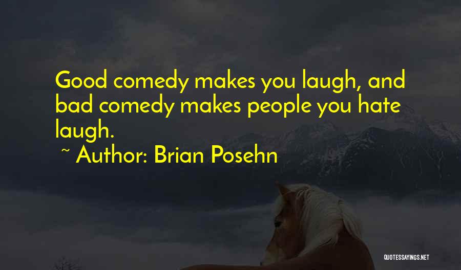 Brian Posehn Quotes: Good Comedy Makes You Laugh, And Bad Comedy Makes People You Hate Laugh.