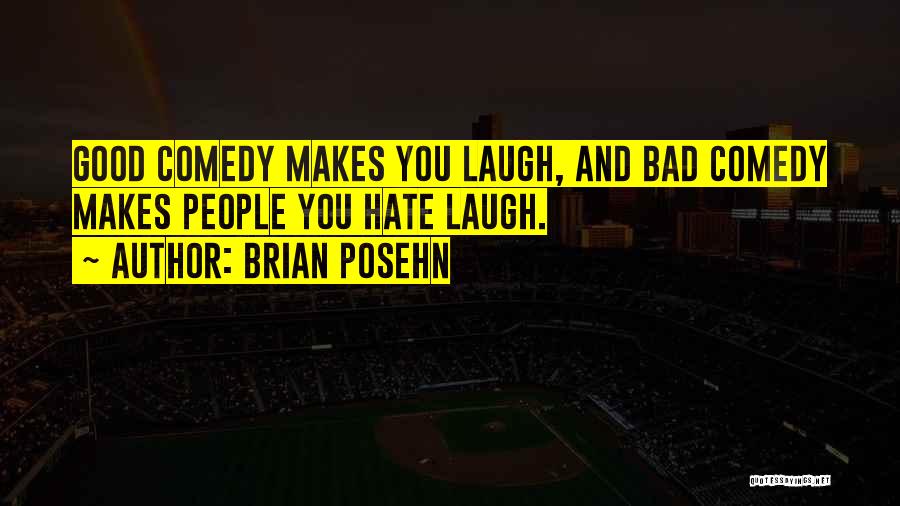 Brian Posehn Quotes: Good Comedy Makes You Laugh, And Bad Comedy Makes People You Hate Laugh.