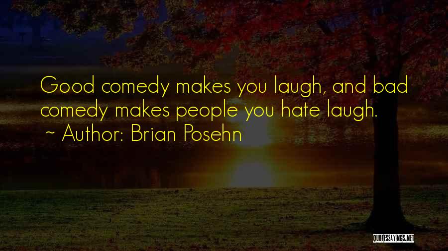 Brian Posehn Quotes: Good Comedy Makes You Laugh, And Bad Comedy Makes People You Hate Laugh.