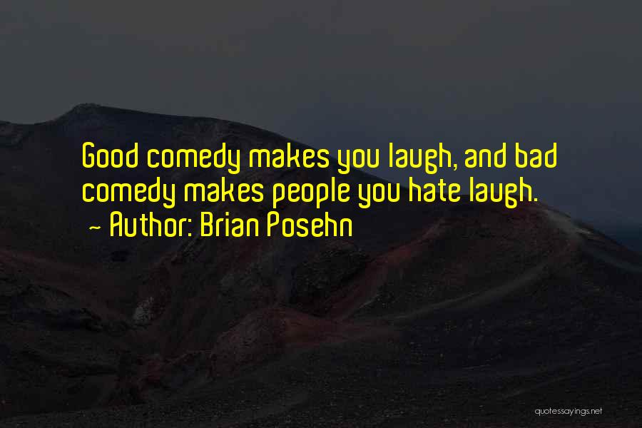 Brian Posehn Quotes: Good Comedy Makes You Laugh, And Bad Comedy Makes People You Hate Laugh.