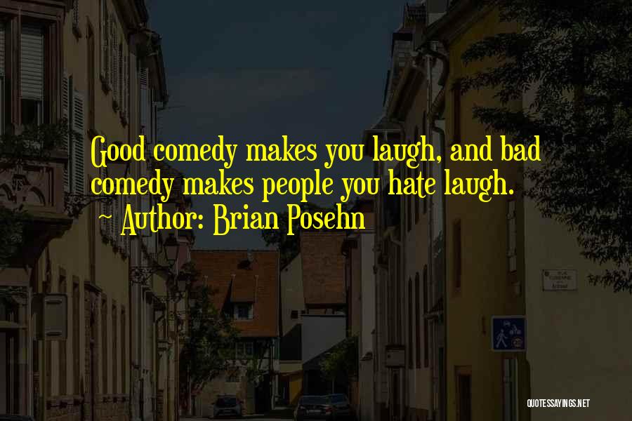 Brian Posehn Quotes: Good Comedy Makes You Laugh, And Bad Comedy Makes People You Hate Laugh.