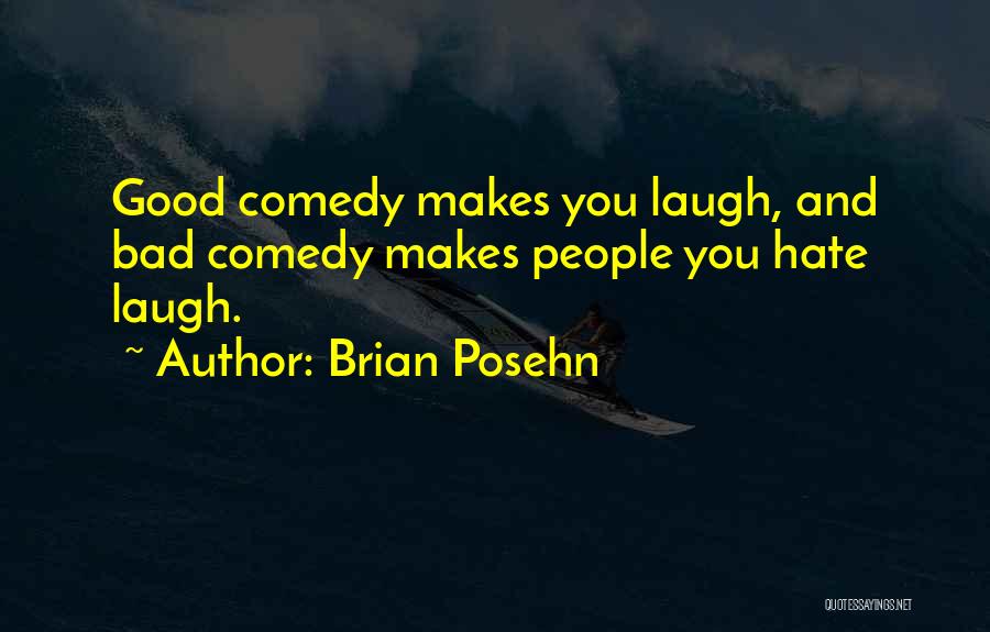 Brian Posehn Quotes: Good Comedy Makes You Laugh, And Bad Comedy Makes People You Hate Laugh.