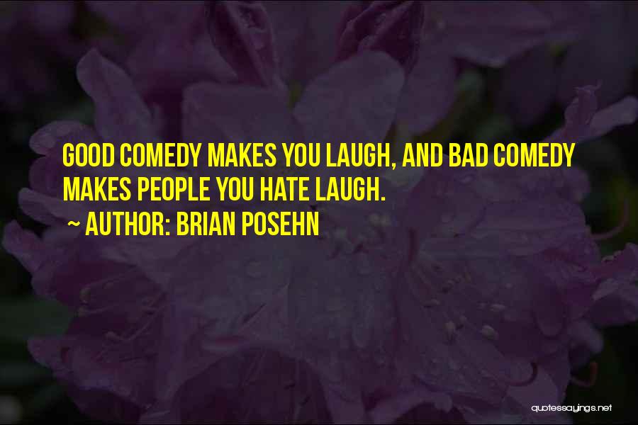 Brian Posehn Quotes: Good Comedy Makes You Laugh, And Bad Comedy Makes People You Hate Laugh.