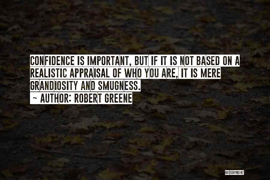 Robert Greene Quotes: Confidence Is Important, But If It Is Not Based On A Realistic Appraisal Of Who You Are, It Is Mere