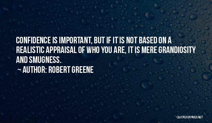 Robert Greene Quotes: Confidence Is Important, But If It Is Not Based On A Realistic Appraisal Of Who You Are, It Is Mere