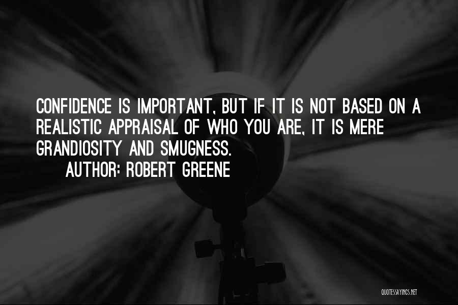 Robert Greene Quotes: Confidence Is Important, But If It Is Not Based On A Realistic Appraisal Of Who You Are, It Is Mere