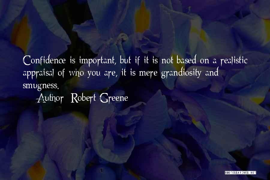 Robert Greene Quotes: Confidence Is Important, But If It Is Not Based On A Realistic Appraisal Of Who You Are, It Is Mere