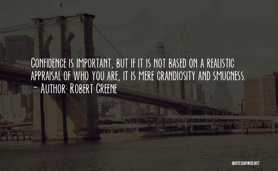 Robert Greene Quotes: Confidence Is Important, But If It Is Not Based On A Realistic Appraisal Of Who You Are, It Is Mere