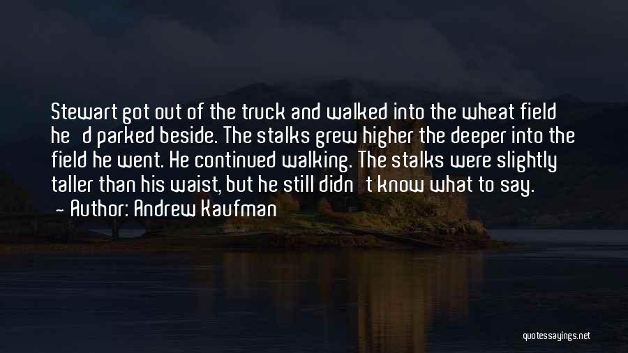 Andrew Kaufman Quotes: Stewart Got Out Of The Truck And Walked Into The Wheat Field He'd Parked Beside. The Stalks Grew Higher The
