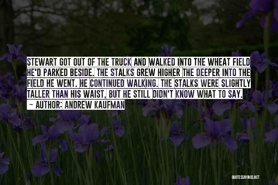 Andrew Kaufman Quotes: Stewart Got Out Of The Truck And Walked Into The Wheat Field He'd Parked Beside. The Stalks Grew Higher The
