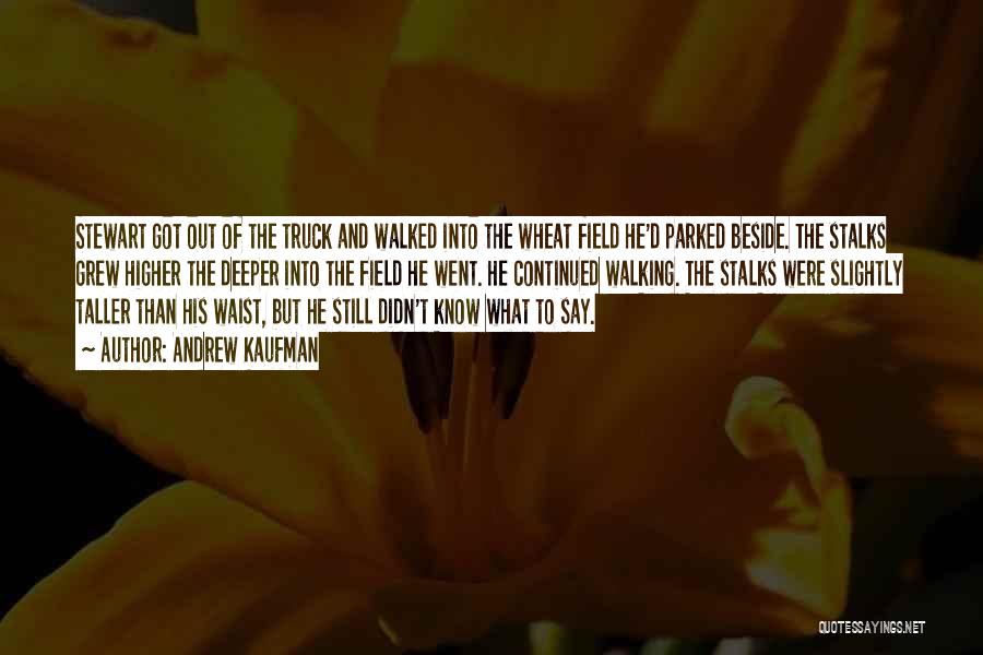 Andrew Kaufman Quotes: Stewart Got Out Of The Truck And Walked Into The Wheat Field He'd Parked Beside. The Stalks Grew Higher The