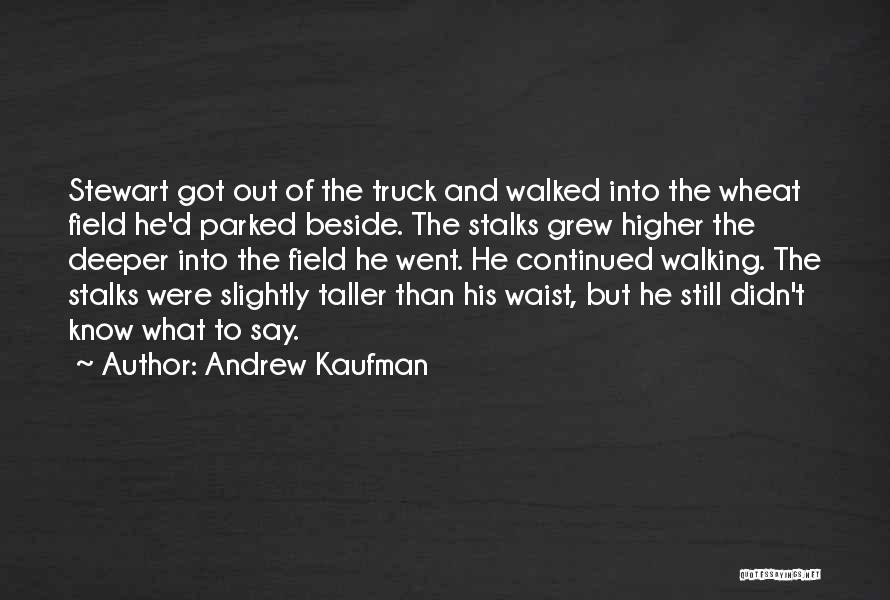 Andrew Kaufman Quotes: Stewart Got Out Of The Truck And Walked Into The Wheat Field He'd Parked Beside. The Stalks Grew Higher The