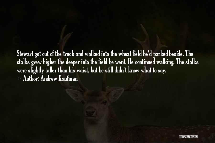 Andrew Kaufman Quotes: Stewart Got Out Of The Truck And Walked Into The Wheat Field He'd Parked Beside. The Stalks Grew Higher The