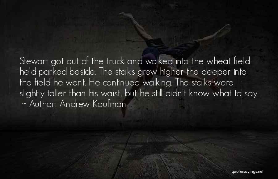 Andrew Kaufman Quotes: Stewart Got Out Of The Truck And Walked Into The Wheat Field He'd Parked Beside. The Stalks Grew Higher The