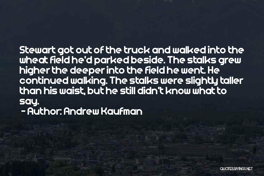 Andrew Kaufman Quotes: Stewart Got Out Of The Truck And Walked Into The Wheat Field He'd Parked Beside. The Stalks Grew Higher The