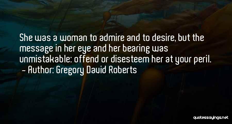 Gregory David Roberts Quotes: She Was A Woman To Admire And To Desire, But The Message In Her Eye And Her Bearing Was Unmistakable: