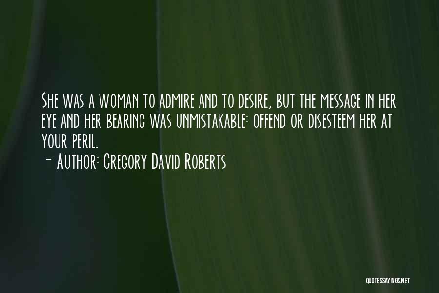Gregory David Roberts Quotes: She Was A Woman To Admire And To Desire, But The Message In Her Eye And Her Bearing Was Unmistakable: