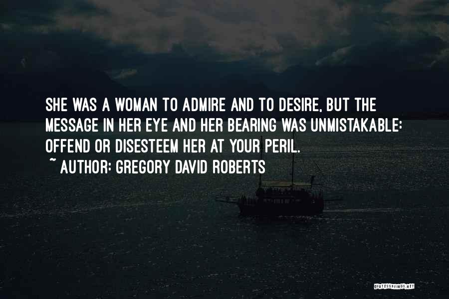 Gregory David Roberts Quotes: She Was A Woman To Admire And To Desire, But The Message In Her Eye And Her Bearing Was Unmistakable: