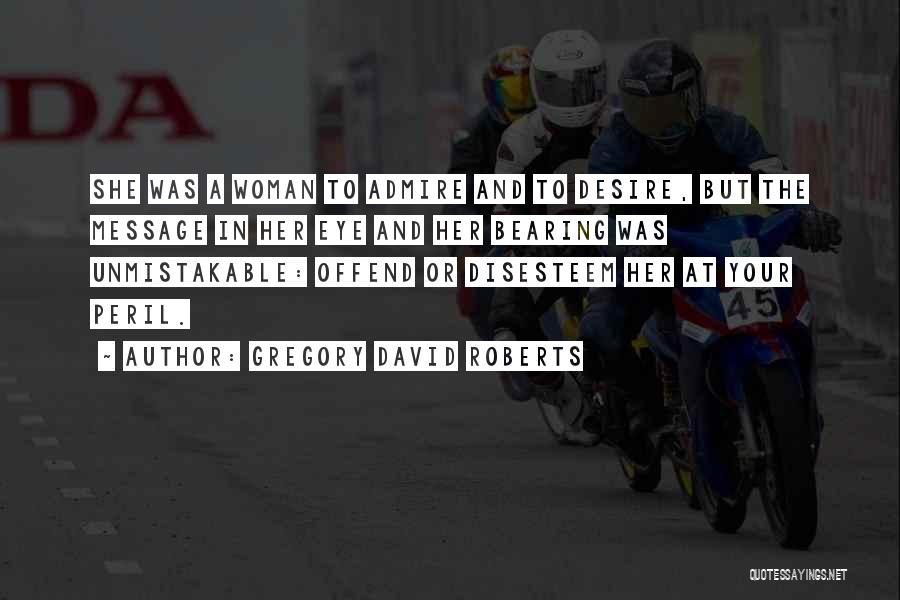 Gregory David Roberts Quotes: She Was A Woman To Admire And To Desire, But The Message In Her Eye And Her Bearing Was Unmistakable: