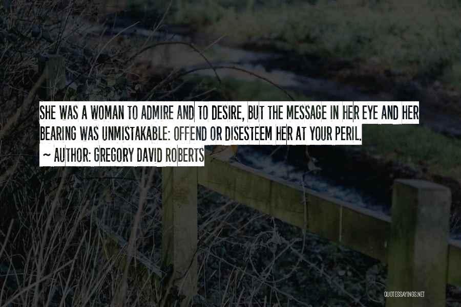 Gregory David Roberts Quotes: She Was A Woman To Admire And To Desire, But The Message In Her Eye And Her Bearing Was Unmistakable:
