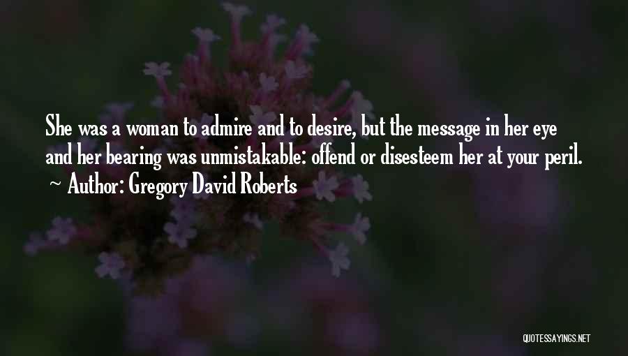 Gregory David Roberts Quotes: She Was A Woman To Admire And To Desire, But The Message In Her Eye And Her Bearing Was Unmistakable: