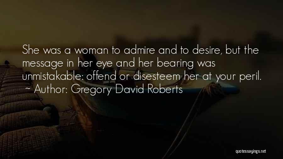 Gregory David Roberts Quotes: She Was A Woman To Admire And To Desire, But The Message In Her Eye And Her Bearing Was Unmistakable:
