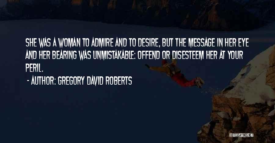Gregory David Roberts Quotes: She Was A Woman To Admire And To Desire, But The Message In Her Eye And Her Bearing Was Unmistakable:
