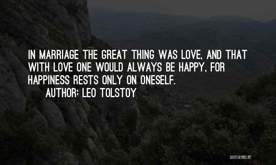 Leo Tolstoy Quotes: In Marriage The Great Thing Was Love, And That With Love One Would Always Be Happy, For Happiness Rests Only