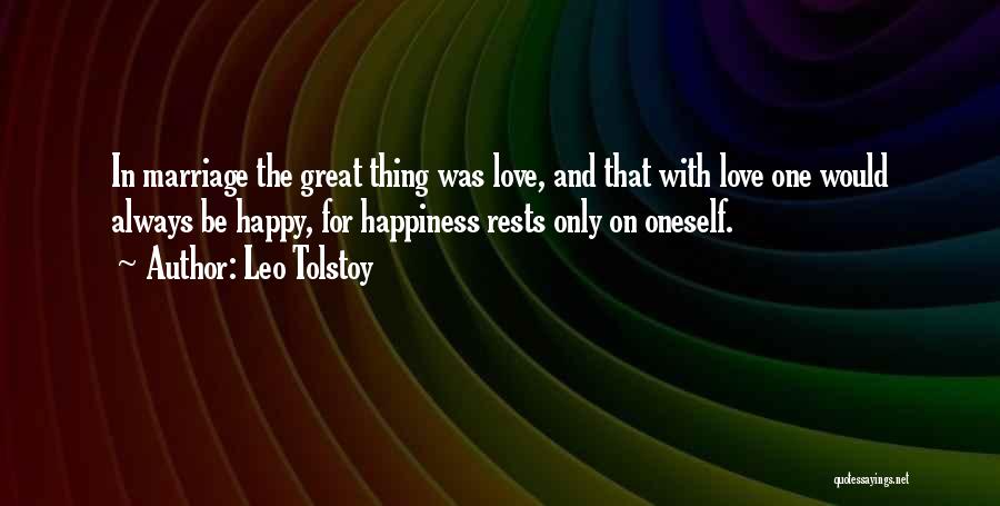 Leo Tolstoy Quotes: In Marriage The Great Thing Was Love, And That With Love One Would Always Be Happy, For Happiness Rests Only