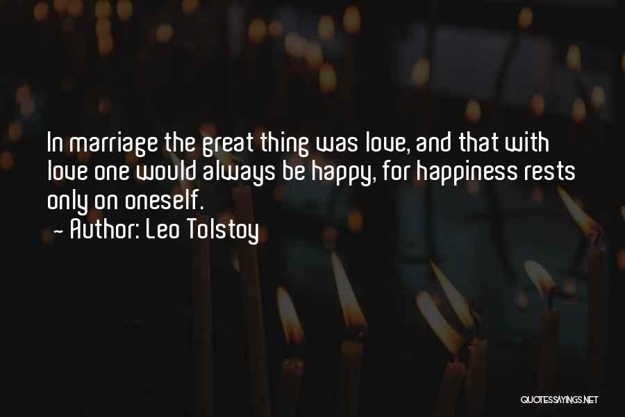 Leo Tolstoy Quotes: In Marriage The Great Thing Was Love, And That With Love One Would Always Be Happy, For Happiness Rests Only