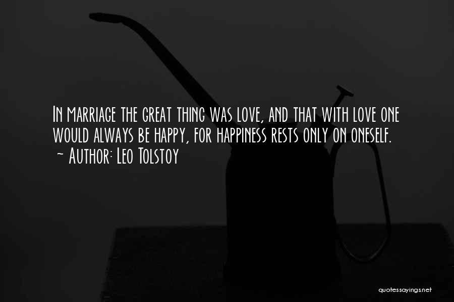 Leo Tolstoy Quotes: In Marriage The Great Thing Was Love, And That With Love One Would Always Be Happy, For Happiness Rests Only