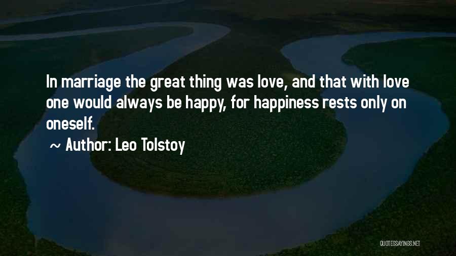 Leo Tolstoy Quotes: In Marriage The Great Thing Was Love, And That With Love One Would Always Be Happy, For Happiness Rests Only