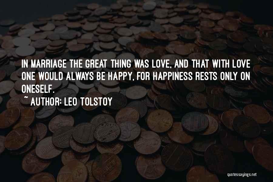 Leo Tolstoy Quotes: In Marriage The Great Thing Was Love, And That With Love One Would Always Be Happy, For Happiness Rests Only