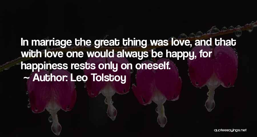 Leo Tolstoy Quotes: In Marriage The Great Thing Was Love, And That With Love One Would Always Be Happy, For Happiness Rests Only