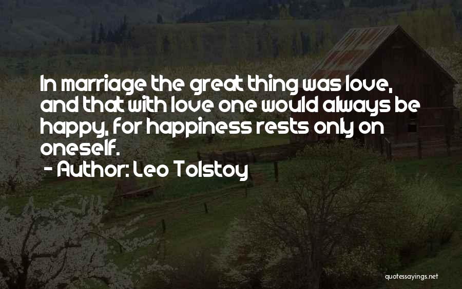 Leo Tolstoy Quotes: In Marriage The Great Thing Was Love, And That With Love One Would Always Be Happy, For Happiness Rests Only