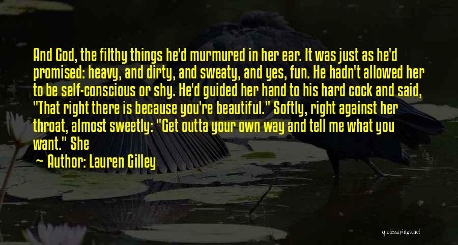 Lauren Gilley Quotes: And God, The Filthy Things He'd Murmured In Her Ear. It Was Just As He'd Promised: Heavy, And Dirty, And