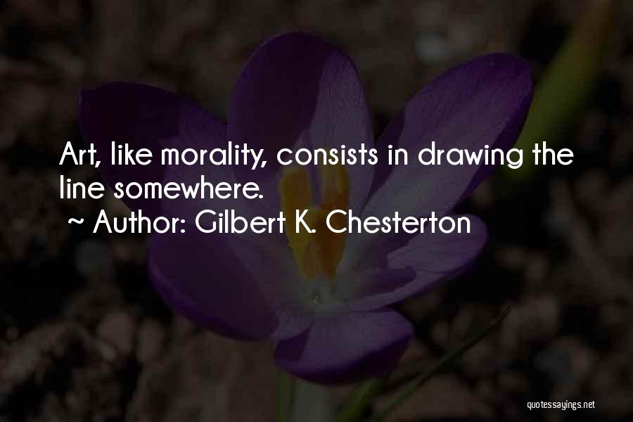 Gilbert K. Chesterton Quotes: Art, Like Morality, Consists In Drawing The Line Somewhere.