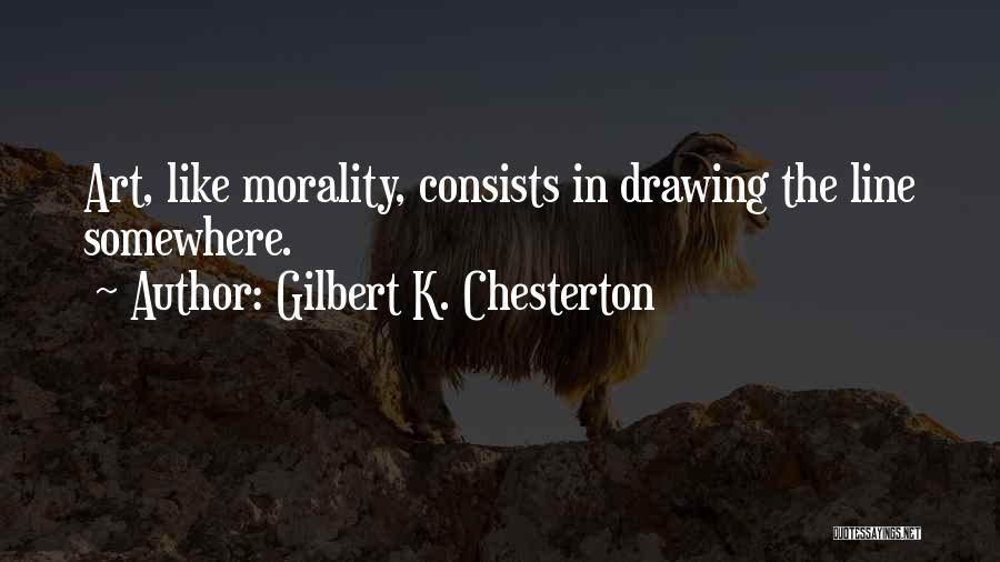 Gilbert K. Chesterton Quotes: Art, Like Morality, Consists In Drawing The Line Somewhere.