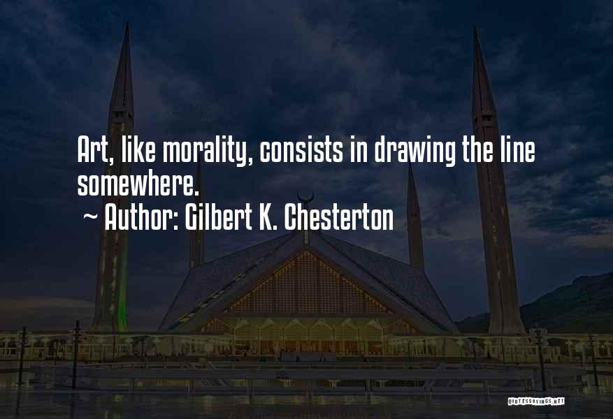 Gilbert K. Chesterton Quotes: Art, Like Morality, Consists In Drawing The Line Somewhere.