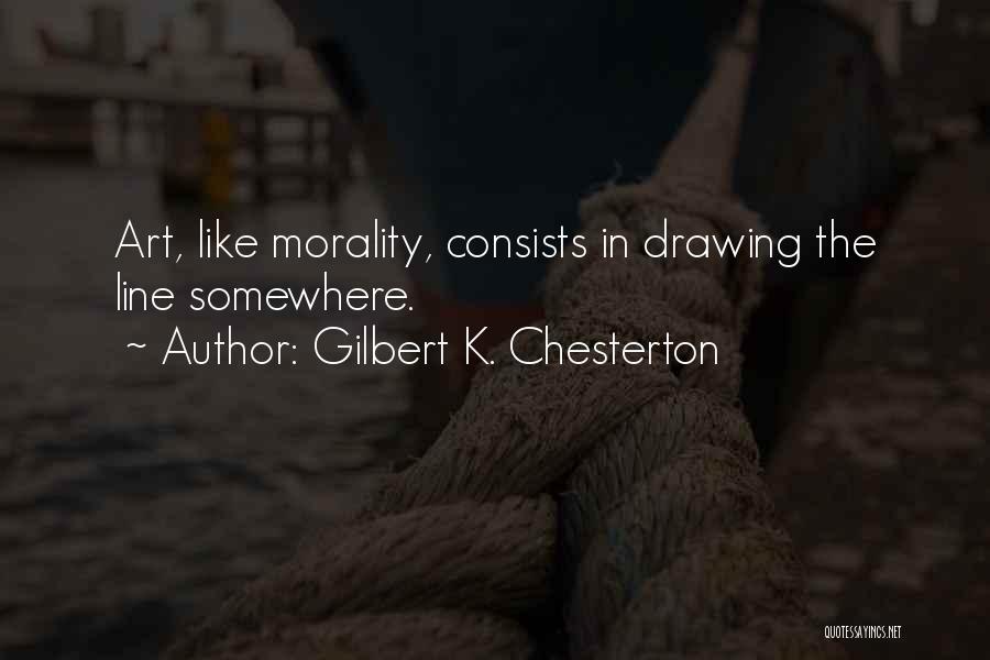 Gilbert K. Chesterton Quotes: Art, Like Morality, Consists In Drawing The Line Somewhere.