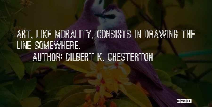 Gilbert K. Chesterton Quotes: Art, Like Morality, Consists In Drawing The Line Somewhere.