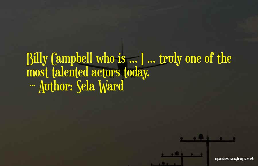 Sela Ward Quotes: Billy Campbell Who Is ... I ... Truly One Of The Most Talented Actors Today.