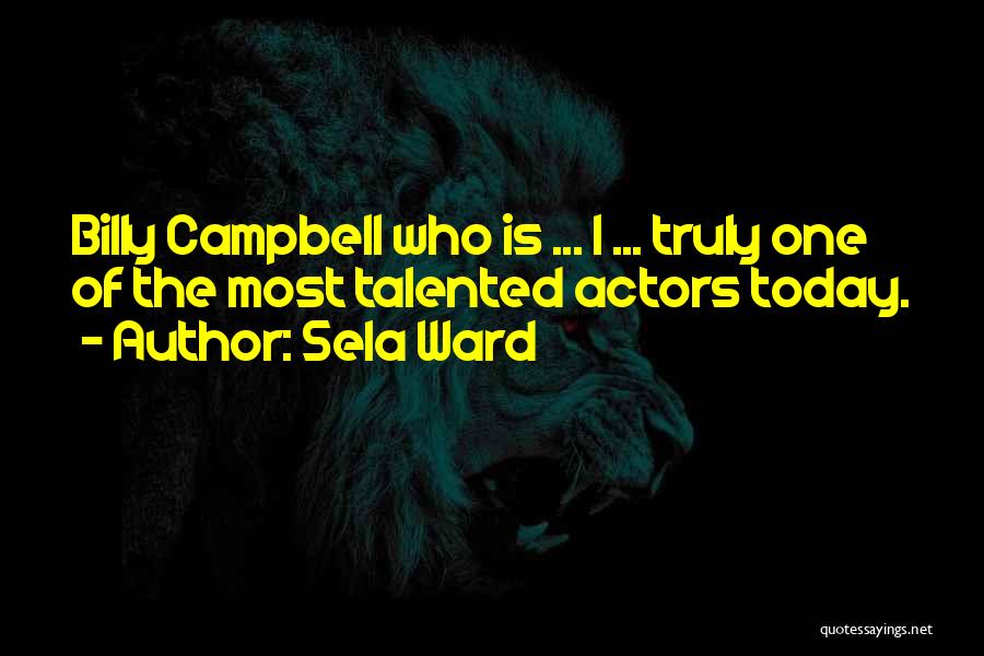 Sela Ward Quotes: Billy Campbell Who Is ... I ... Truly One Of The Most Talented Actors Today.