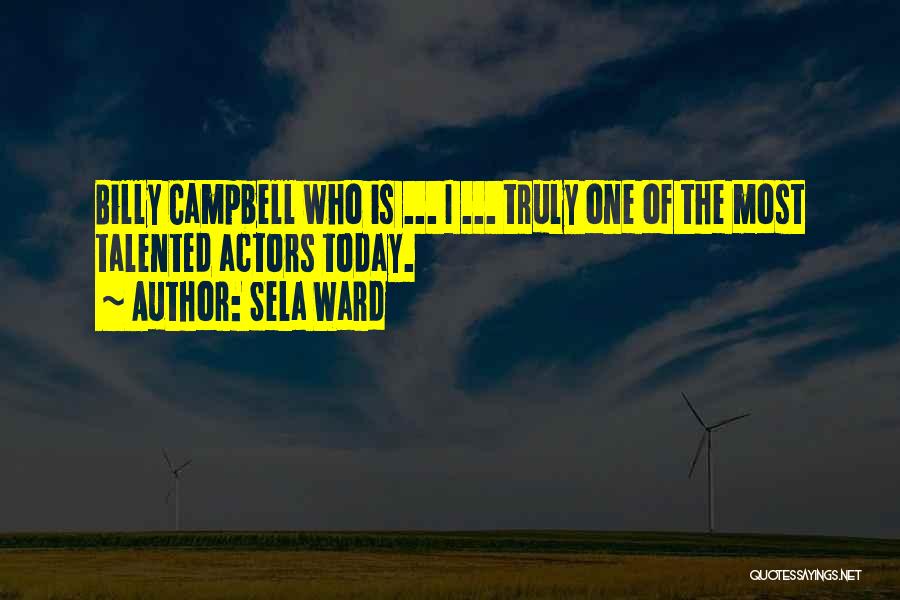 Sela Ward Quotes: Billy Campbell Who Is ... I ... Truly One Of The Most Talented Actors Today.