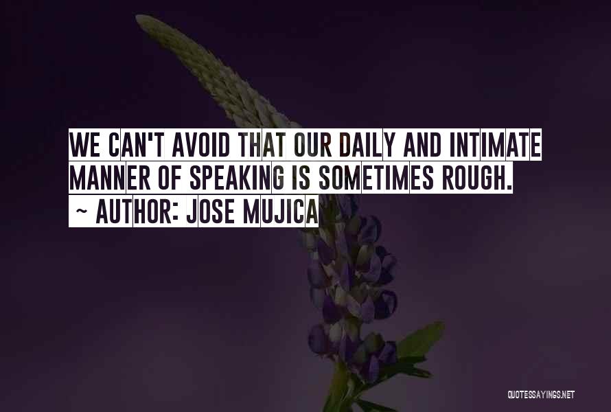 Jose Mujica Quotes: We Can't Avoid That Our Daily And Intimate Manner Of Speaking Is Sometimes Rough.