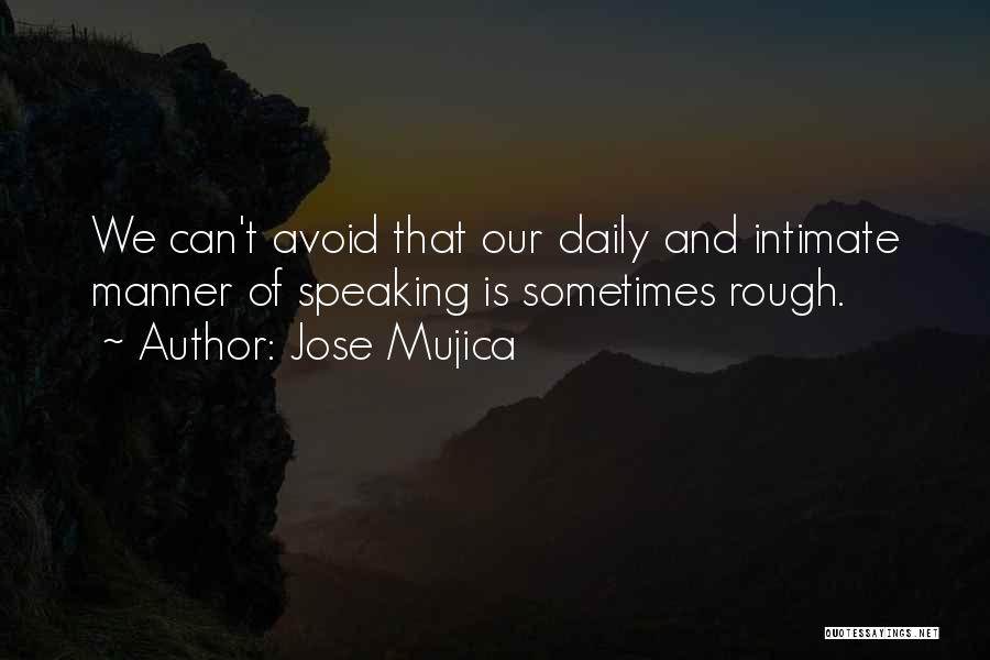 Jose Mujica Quotes: We Can't Avoid That Our Daily And Intimate Manner Of Speaking Is Sometimes Rough.