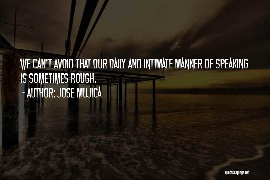 Jose Mujica Quotes: We Can't Avoid That Our Daily And Intimate Manner Of Speaking Is Sometimes Rough.