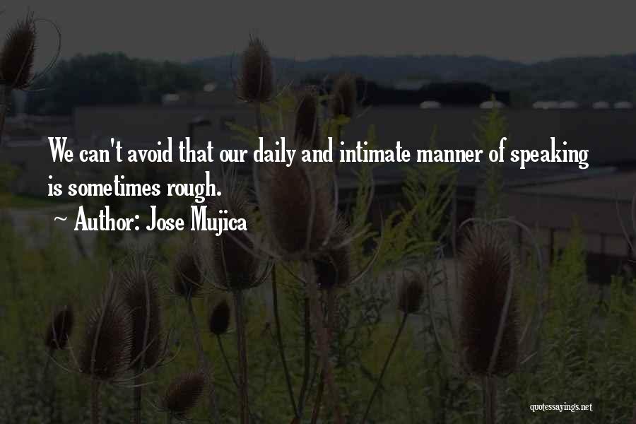 Jose Mujica Quotes: We Can't Avoid That Our Daily And Intimate Manner Of Speaking Is Sometimes Rough.